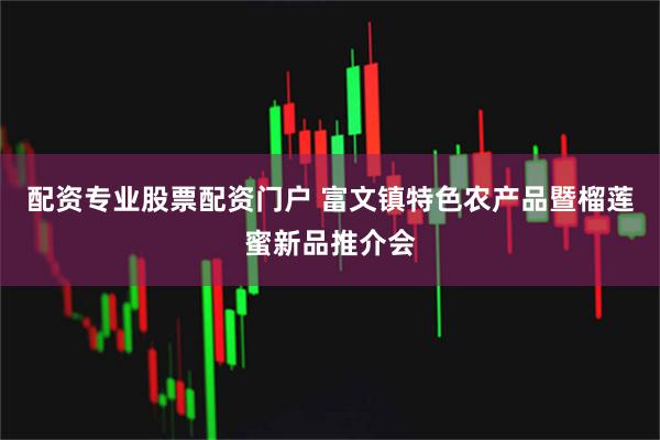 配资专业股票配资门户 富文镇特色农产品暨榴莲蜜新品推介会